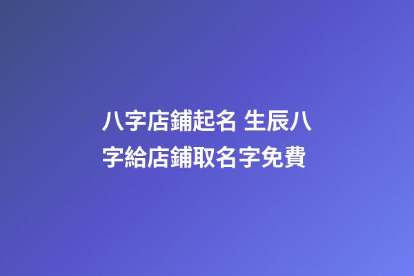 八字店鋪起名 生辰八字給店鋪取名字免費-第1張-店鋪起名-玄機派